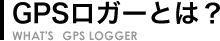 GPSロガーとは？